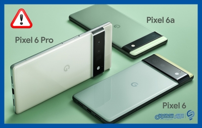 تحذير لمستخدمي هواتف Pixel 6 - Pixel 6a - Pixel 6 Pro